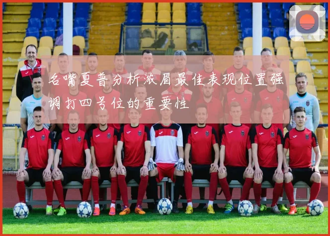 名嘴夏普分析浓眉最佳表现位置强调打四号位的重要性