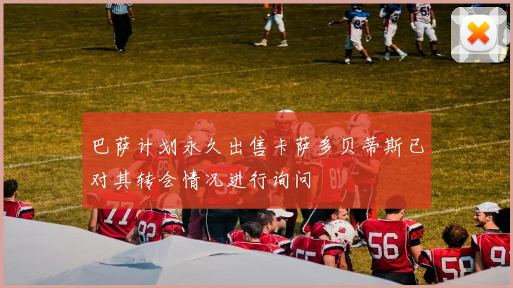 巴萨计划永久出售卡萨多贝蒂斯已对其转会情况进行询问