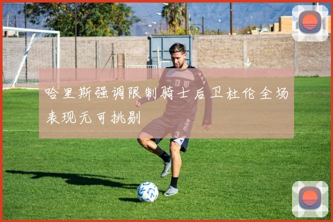 哈里斯强调限制骑士后卫杜伦全场表现无可挑剔