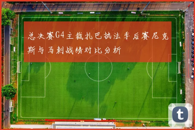 总决赛G4主裁扎巴执法季后赛尼克斯与马刺战绩对比分析