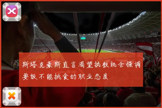 斯塔克豪斯直言渴望执教机会强调要饭不能挑食的职业态度